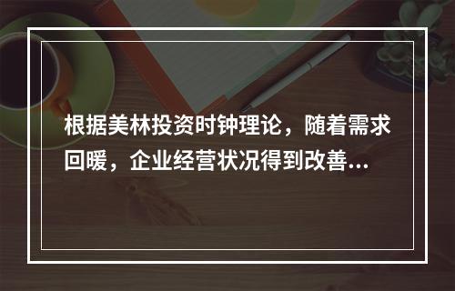 根据美林投资时钟理论，随着需求回暖，企业经营状况得到改善，股