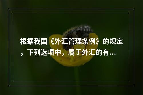 根据我国《外汇管理条例》的规定，下列选项中，属于外汇的有（