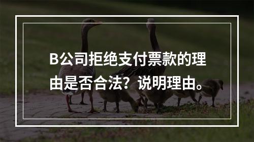 B公司拒绝支付票款的理由是否合法？说明理由。