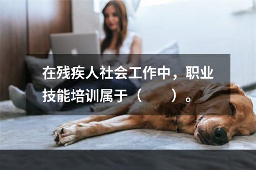 在残疾人社会工作中，职业技能培训属于（　　）。