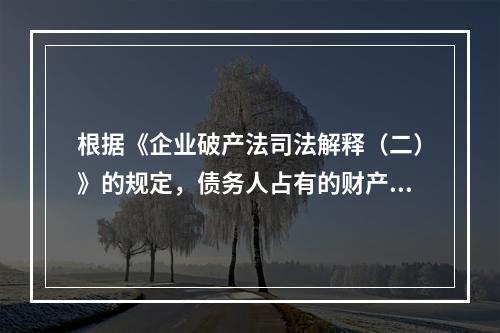 根据《企业破产法司法解释（二）》的规定，债务人占有的财产如果