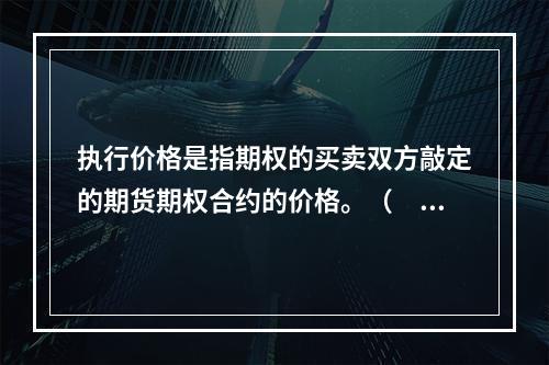 执行价格是指期权的买卖双方敲定的期货期权合约的价格。（　　）