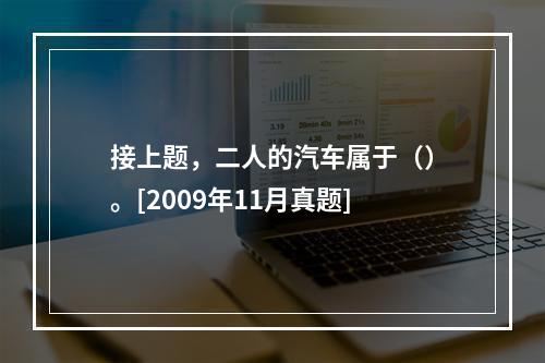 接上题，二人的汽车属于（）。[2009年11月真题]