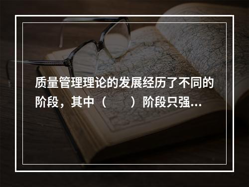 质量管理理论的发展经历了不同的阶段，其中（　　）阶段只强调事