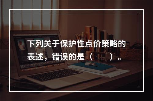 下列关于保护性点价策略的表述，错误的是（  ）。