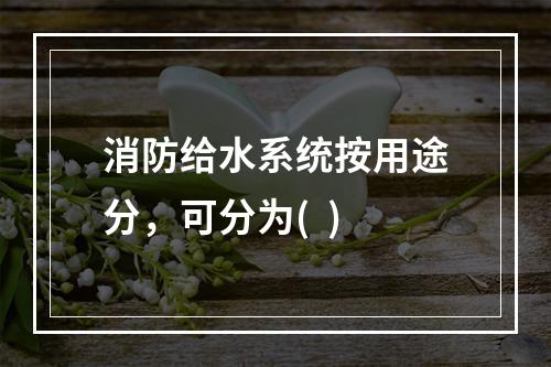 消防给水系统按用途分，可分为(  )