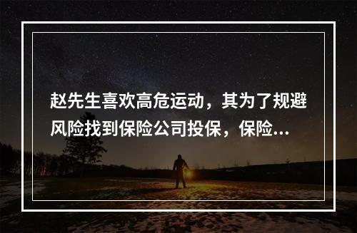 赵先生喜欢高危运动，其为了规避风险找到保险公司投保，保险公司