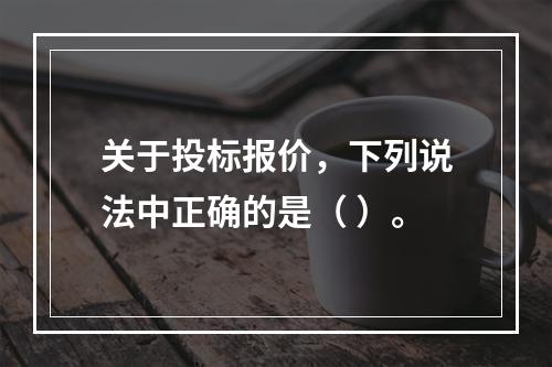 关于投标报价，下列说法中正确的是（ ）。