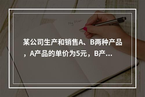 某公司生产和销售A、B两种产品，A产品的单价为5元，B产品的