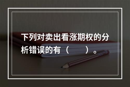 下列对卖出看涨期权的分析错误的有（　　）。