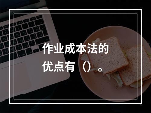 作业成本法的优点有（）。