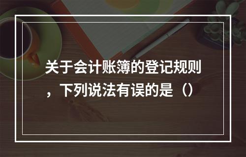 关于会计账簿的登记规则，下列说法有误的是（）