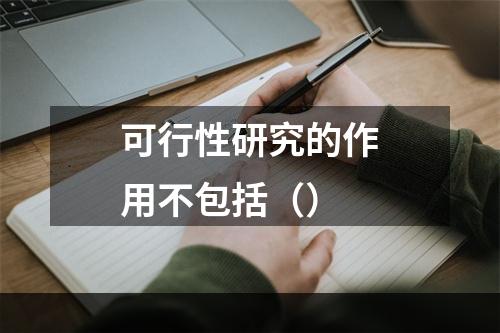 可行性研究的作用不包括（）