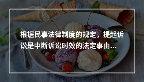 根据民事法律制度的规定，提起诉讼是中断诉讼时效的法定事由。下