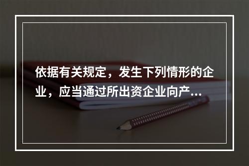 依据有关规定，发生下列情形的企业，应当通过所出资企业向产权登