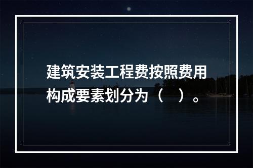 建筑安装工程费按照费用构成要素划分为（　）。