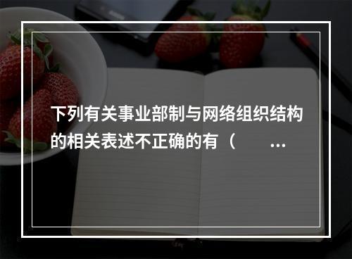 下列有关事业部制与网络组织结构的相关表述不正确的有（  ）。