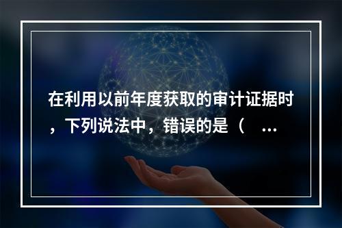 在利用以前年度获取的审计证据时，下列说法中，错误的是（　　）