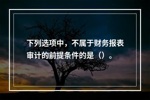 下列选项中，不属于财务报表审计的前提条件的是（）。