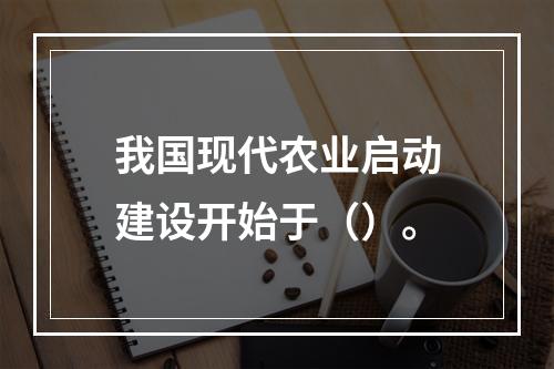 我国现代农业启动建设开始于（）。