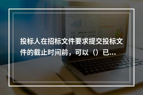 投标人在招标文件要求提交投标文件的截止时间前，可以（）已提交