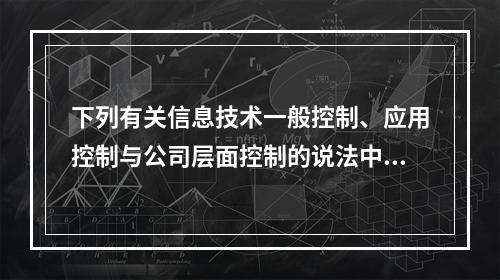 下列有关信息技术一般控制、应用控制与公司层面控制的说法中，不