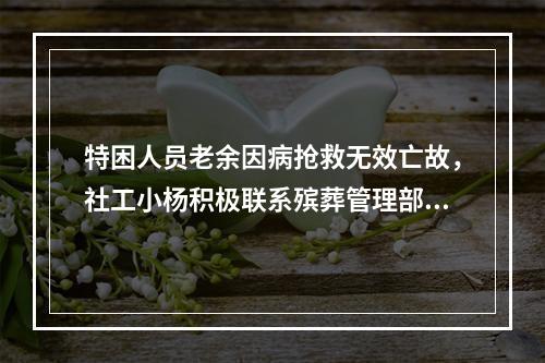 特困人员老余因病抢救无效亡故，社工小杨积极联系殡葬管理部门，