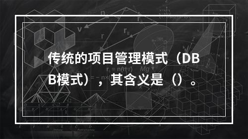 传统的项目管理模式（DBB模式），其含义是（）。