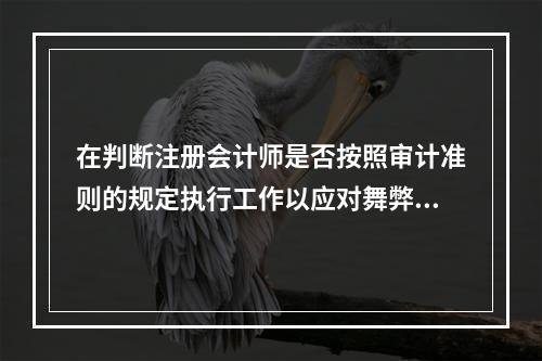 在判断注册会计师是否按照审计准则的规定执行工作以应对舞弊风险