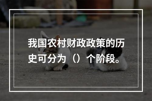 我国农村财政政策的历史可分为（）个阶段。