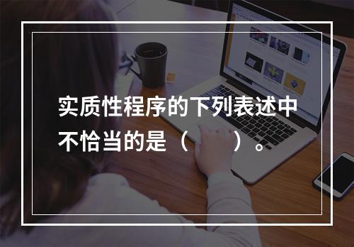 实质性程序的下列表述中不恰当的是（  ）。