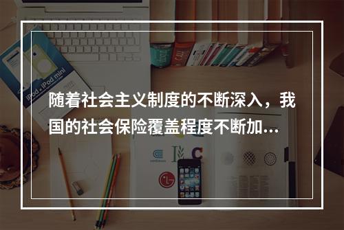 随着社会主义制度的不断深入，我国的社会保险覆盖程度不断加大，