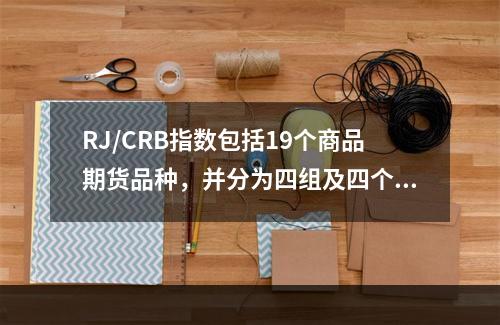 RJ/CRB指数包括19个商品期货品种，并分为四组及四个权重