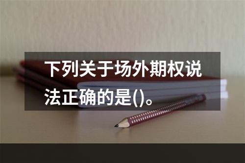 下列关于场外期权说法正确的是()。