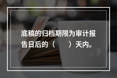 底稿的归档期限为审计报告日后的（  ）天内。