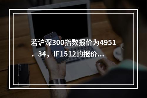 若沪深300指数报价为4951．34，IF1512的报价为5