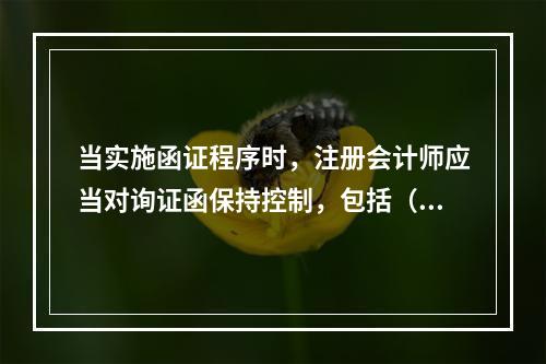 当实施函证程序时，注册会计师应当对询证函保持控制，包括（  