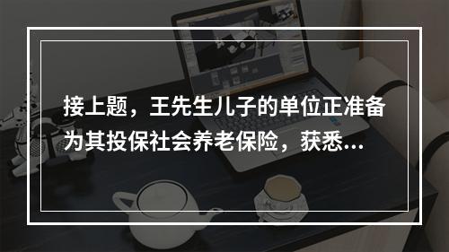 接上题，王先生儿子的单位正准备为其投保社会养老保险，获悉按照