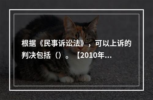 根据《民事诉讼法》，可以上诉的判决包括（）。【2010年真题