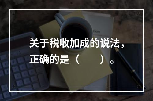 关于税收加成的说法，正确的是（　　）。