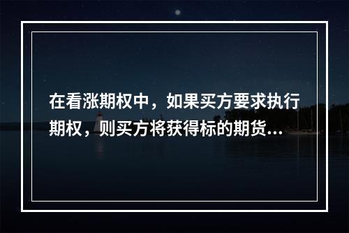 在看涨期权中，如果买方要求执行期权，则买方将获得标的期货合约