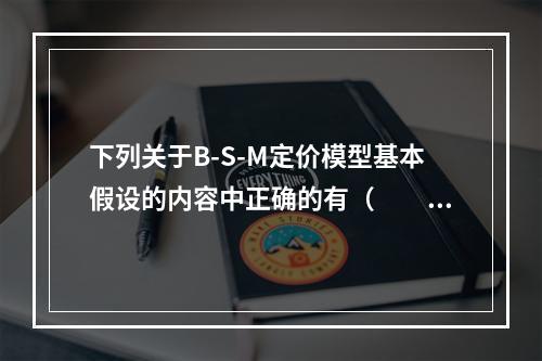 下列关于B-S-M定价模型基本假设的内容中正确的有（　　）。