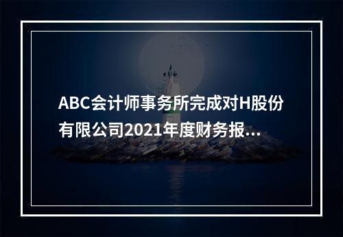 ABC会计师事务所完成对H股份有限公司2021年度财务报表的