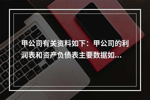 甲公司有关资料如下：甲公司的利润表和资产负债表主要数据如下表