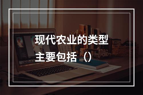 现代农业的类型主要包括（）