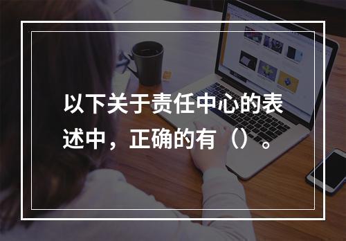 以下关于责任中心的表述中，正确的有（）。