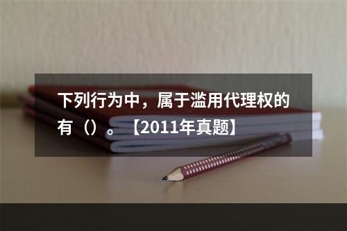 下列行为中，属于滥用代理权的有（）。【2011年真题】