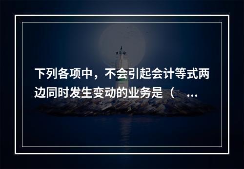 下列各项中，不会引起会计等式两边同时发生变动的业务是（　　）