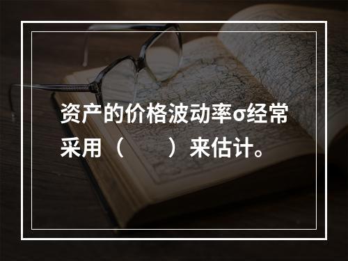 资产的价格波动率σ经常采用（　　）来估计。