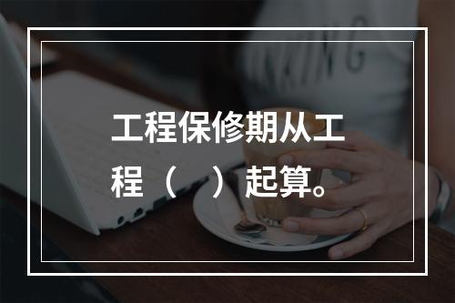 工程保修期从工程（　）起算。